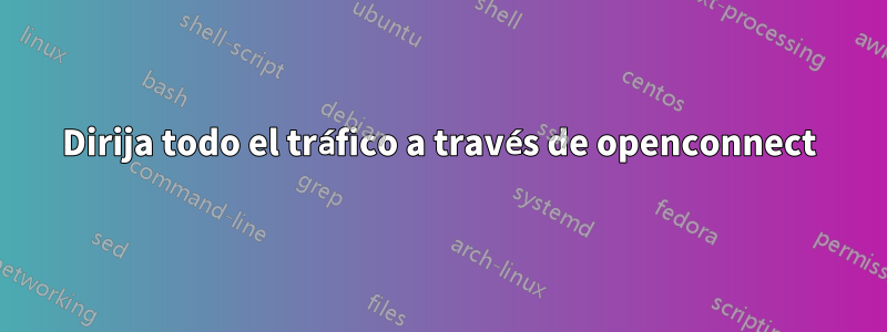 Dirija todo el tráfico a través de openconnect