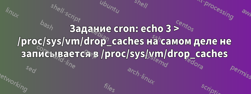 Задание cron: echo 3 > /proc/sys/vm/drop_caches на самом деле не записывается в /proc/sys/vm/drop_caches