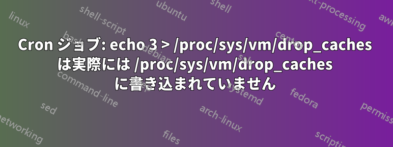 Cron ジョブ: echo 3 > /proc/sys/vm/drop_caches は実際には /proc/sys/vm/drop_caches に書き込まれていません