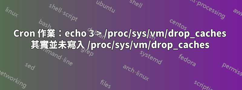 Cron 作業：echo 3 > /proc/sys/vm/drop_caches 其實並未寫入 /proc/sys/vm/drop_caches