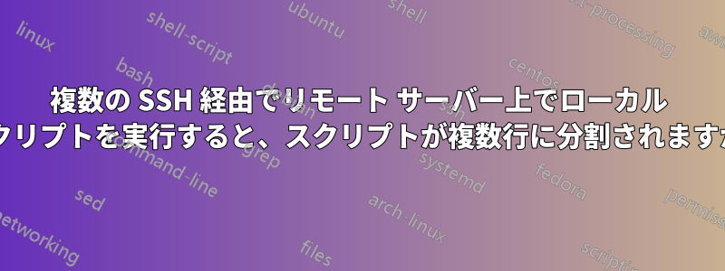 複数の SSH 経由でリモート サーバー上でローカル スクリプトを実行すると、スクリプトが複数行に分割されますか?