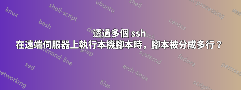 透過多個 ssh 在遠端伺服器上執行本機腳本時，腳本被分成多行？