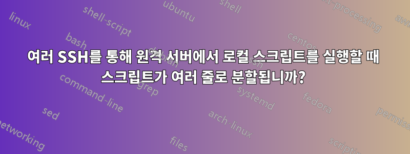 여러 SSH를 통해 원격 서버에서 로컬 스크립트를 실행할 때 스크립트가 여러 줄로 분할됩니까?