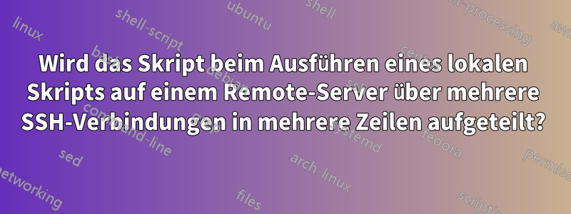 Wird das Skript beim Ausführen eines lokalen Skripts auf einem Remote-Server über mehrere SSH-Verbindungen in mehrere Zeilen aufgeteilt?