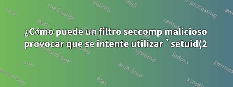 ¿Cómo puede un filtro seccomp malicioso provocar que se intente utilizar `setuid(2)` para devolver 0, sin realizar realmente la llamada al sistema?