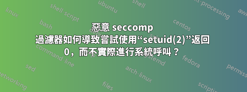 惡意 seccomp 過濾器如何導致嘗試使用“setuid(2)”返回 0，而不實際進行系統呼叫？