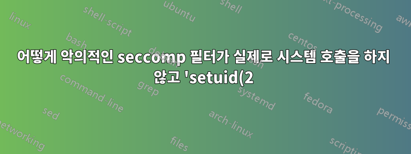어떻게 악의적인 seccomp 필터가 실제로 시스템 호출을 하지 않고 'setuid(2)'를 사용하여 0을 반환하도록 만들 수 있습니까?