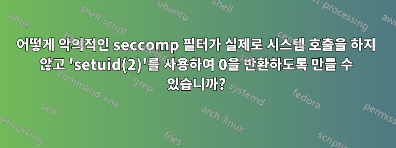 어떻게 악의적인 seccomp 필터가 실제로 시스템 호출을 하지 않고 'setuid(2)'를 사용하여 0을 반환하도록 만들 수 있습니까?