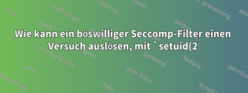 Wie kann ein böswilliger Seccomp-Filter einen Versuch auslösen, mit `setuid(2)` 0 zurückzugeben, ohne den Systemaufruf tatsächlich durchzuführen?