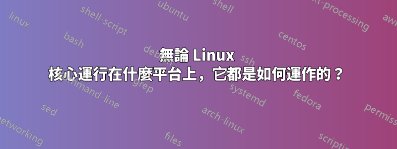 無論 Linux 核心運行在什麼平台上，它都是如何運作的？