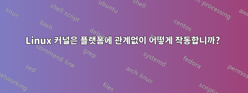 Linux 커널은 플랫폼에 관계없이 어떻게 작동합니까?