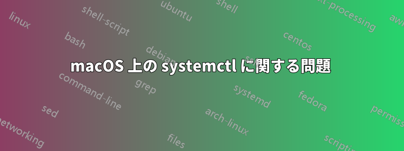 macOS 上の systemctl に関する問題