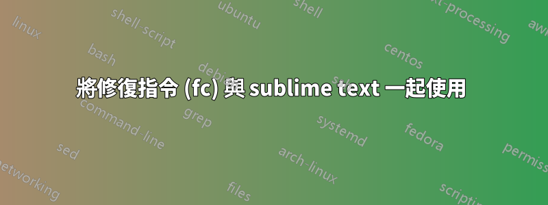 將修復指令 (fc) 與 sublime text 一起使用