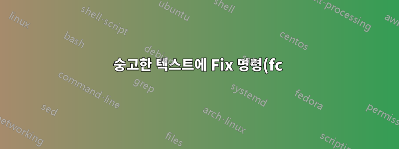 숭고한 텍스트에 Fix 명령(fc) 사용