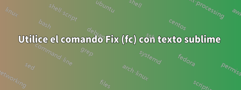 Utilice el comando Fix (fc) con texto sublime