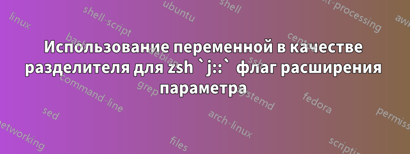 Использование переменной в качестве разделителя для zsh `j::` флаг расширения параметра