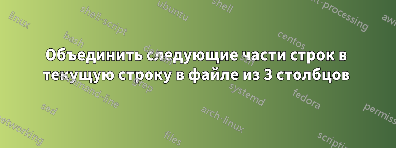 Объединить следующие части строк в текущую строку в файле из 3 столбцов