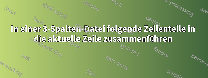 In einer 3-Spalten-Datei folgende Zeilenteile in die aktuelle Zeile zusammenführen