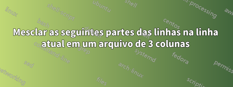 Mesclar as seguintes partes das linhas na linha atual em um arquivo de 3 colunas