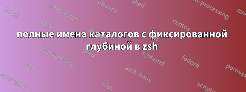 полные имена каталогов с фиксированной глубиной в zsh