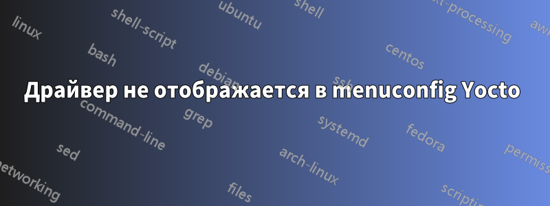 Драйвер не отображается в menuconfig Yocto