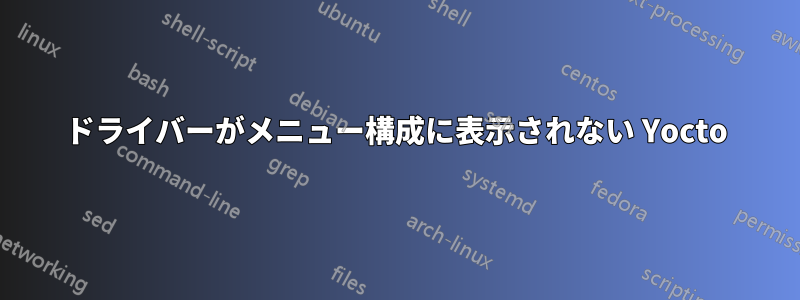 ドライバーがメニュー構成に表示されない Yocto