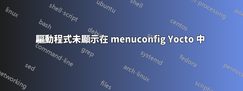 驅動程式未顯示在 menuconfig Yocto 中