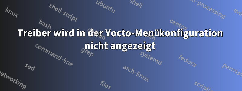 Treiber wird in der Yocto-Menükonfiguration nicht angezeigt