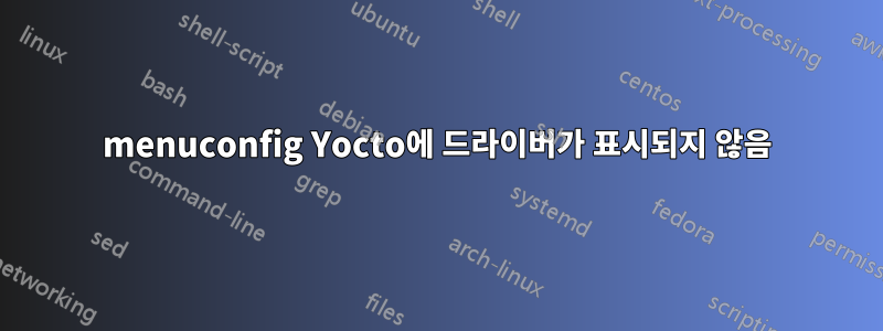 menuconfig Yocto에 드라이버가 표시되지 않음