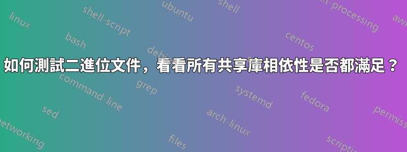 如何測試二進位文件，看看所有共享庫相依性是否都滿足？