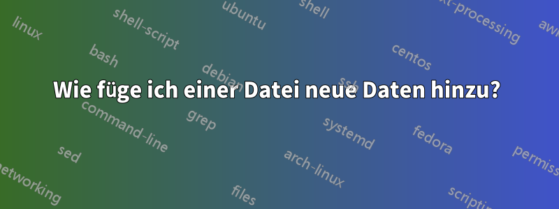 Wie füge ich einer Datei neue Daten hinzu?