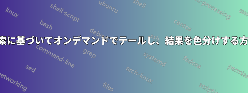 検索に基づいてオンデマンドでテールし、結果を色分けする方法