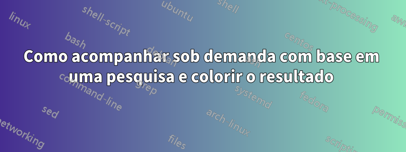 Como acompanhar sob demanda com base em uma pesquisa e colorir o resultado