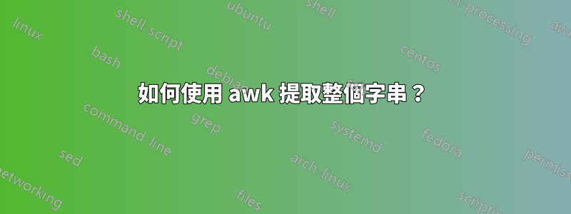 如何使用 awk 提取整個字串？