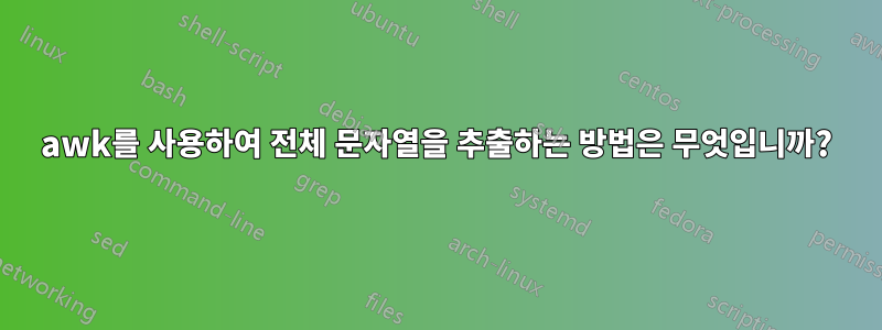 awk를 사용하여 전체 문자열을 추출하는 방법은 무엇입니까?