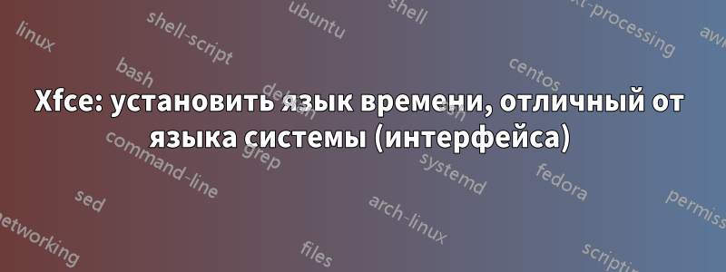 Xfce: установить язык времени, отличный от языка системы (интерфейса)