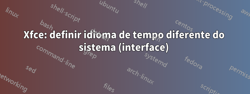 Xfce: definir idioma de tempo diferente do sistema (interface)