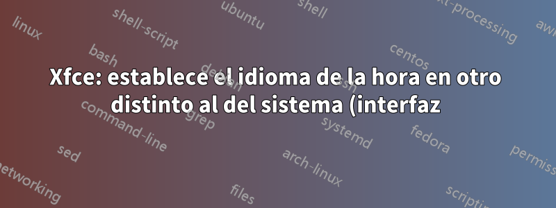 Xfce: establece el idioma de la hora en otro distinto al del sistema (interfaz)