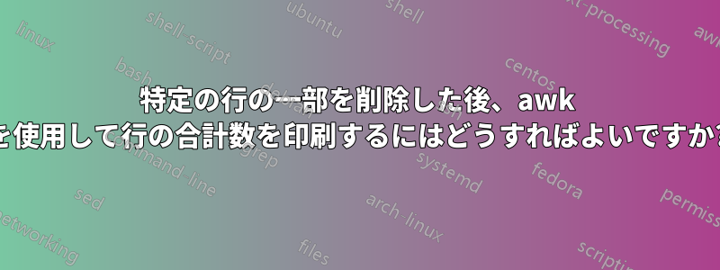 特定の行の一部を削除した後、awk を使用して行の合計数を印刷するにはどうすればよいですか?