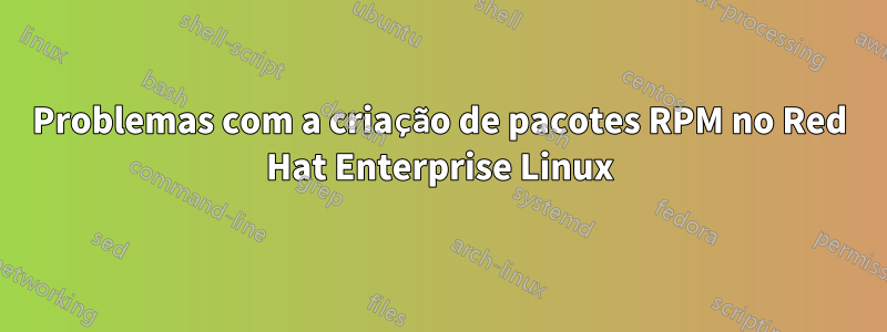 Problemas com a criação de pacotes RPM no Red Hat Enterprise Linux