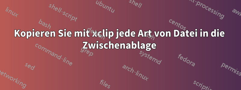 Kopieren Sie mit xclip jede Art von Datei in die Zwischenablage