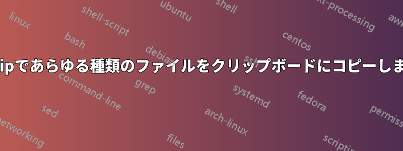 xclipであらゆる種類のファイルをクリップボードにコピーします