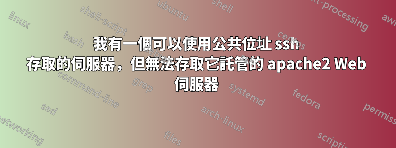 我有一個可以使用公共位址 ssh 存取的伺服器，但無法存取它託管的 apache2 Web 伺服器