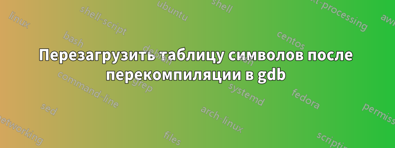 Перезагрузить таблицу символов после перекомпиляции в gdb