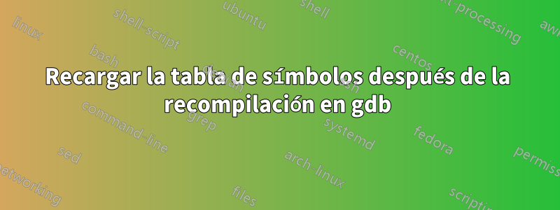 Recargar la tabla de símbolos después de la recompilación en gdb