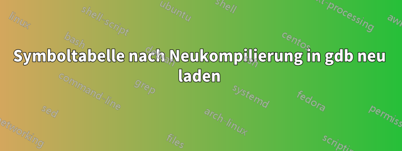 Symboltabelle nach Neukompilierung in gdb neu laden