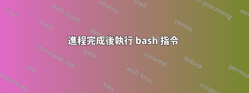 進程完成後執行 bash 指令