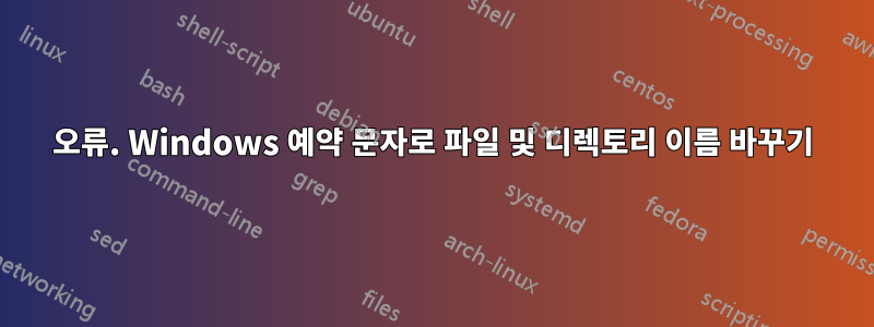 오류. Windows 예약 문자로 파일 및 디렉토리 이름 바꾸기