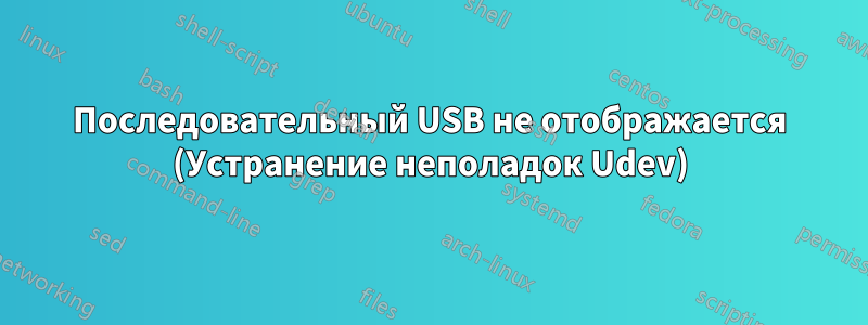 Последовательный USB не отображается (Устранение неполадок Udev)