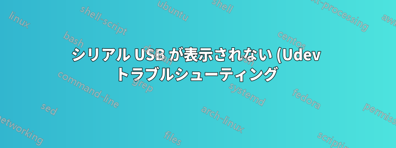 シリアル USB が表示されない (Udev トラブルシューティング)